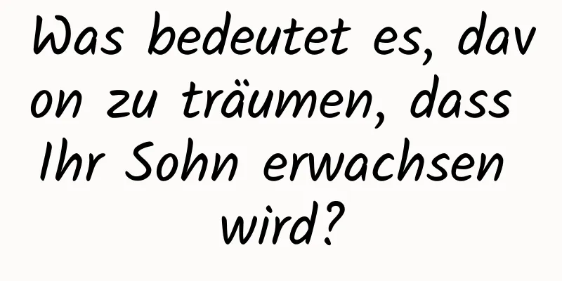 Was bedeutet es, davon zu träumen, dass Ihr Sohn erwachsen wird?