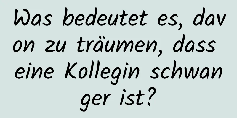 Was bedeutet es, davon zu träumen, dass eine Kollegin schwanger ist?