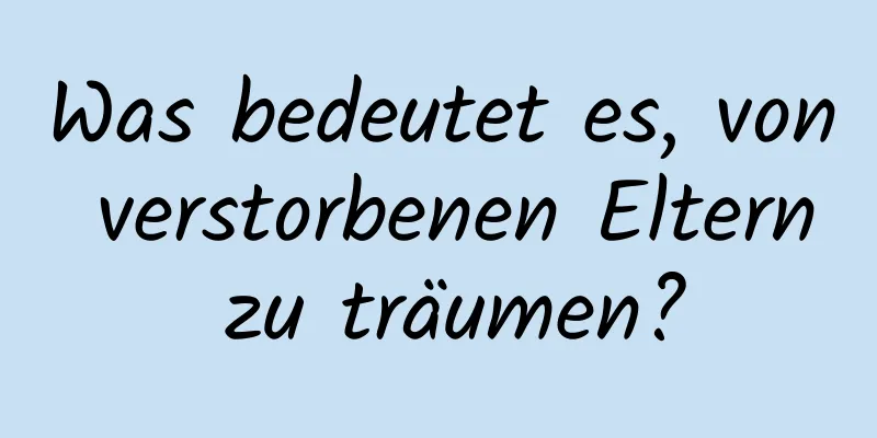 Was bedeutet es, von verstorbenen Eltern zu träumen?