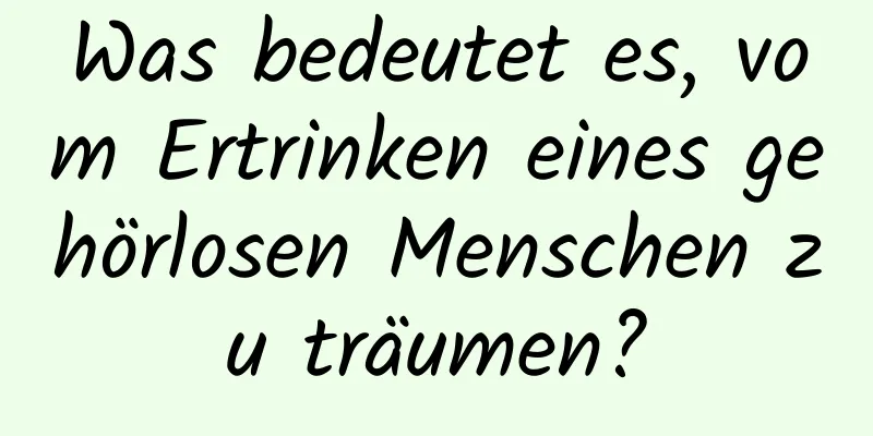 Was bedeutet es, vom Ertrinken eines gehörlosen Menschen zu träumen?