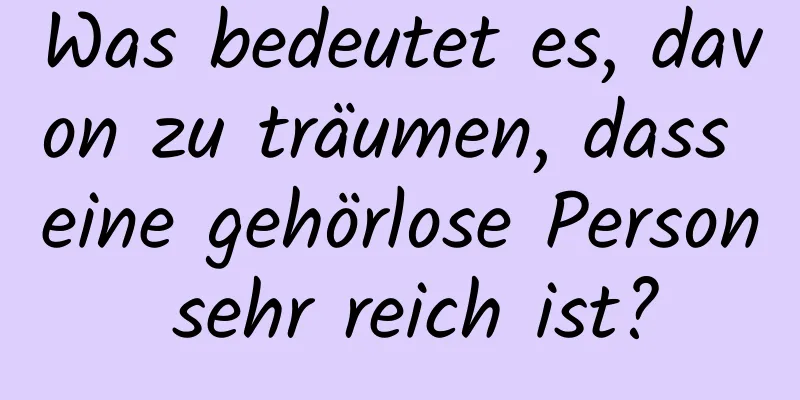 Was bedeutet es, davon zu träumen, dass eine gehörlose Person sehr reich ist?