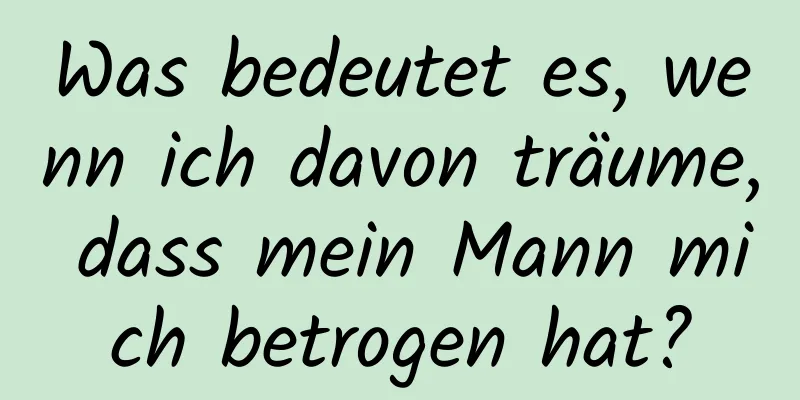 Was bedeutet es, wenn ich davon träume, dass mein Mann mich betrogen hat?