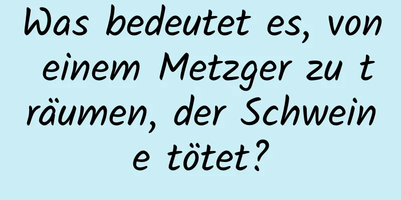 Was bedeutet es, von einem Metzger zu träumen, der Schweine tötet?