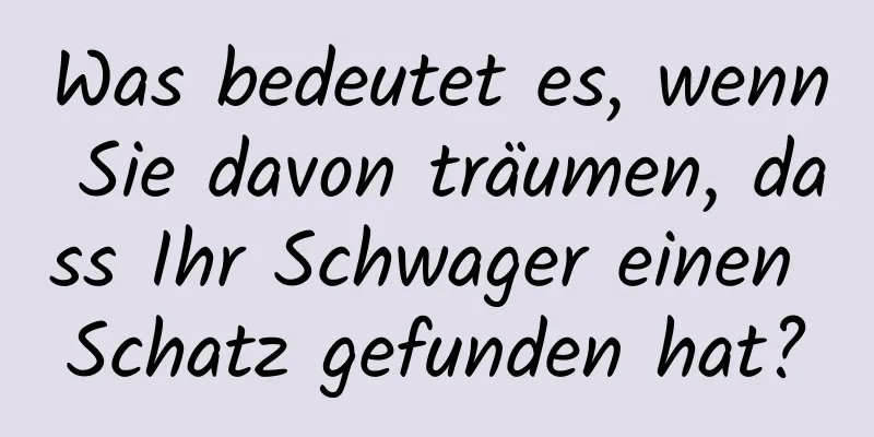 Was bedeutet es, wenn Sie davon träumen, dass Ihr Schwager einen Schatz gefunden hat?