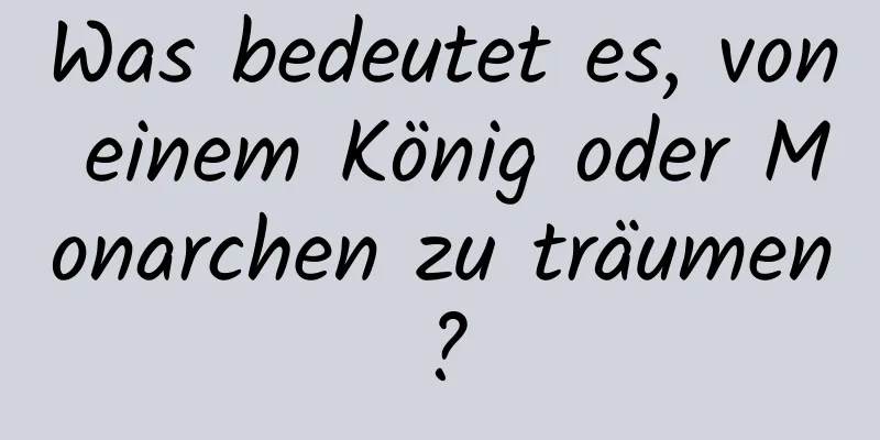 Was bedeutet es, von einem König oder Monarchen zu träumen?