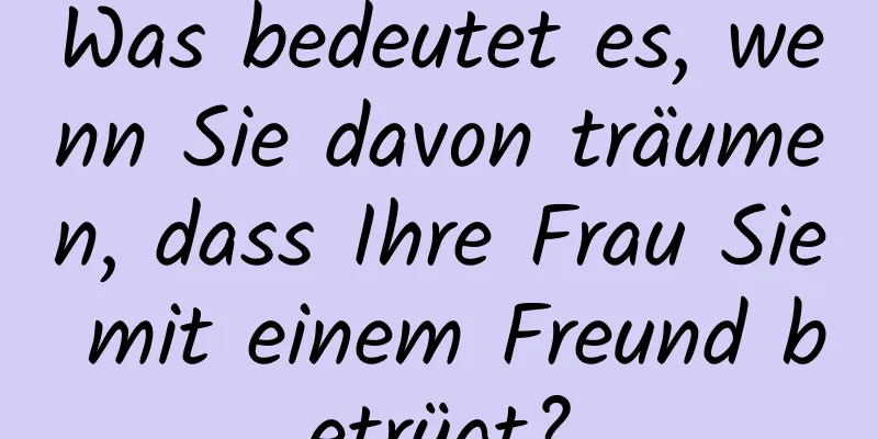 Was bedeutet es, wenn Sie davon träumen, dass Ihre Frau Sie mit einem Freund betrügt?