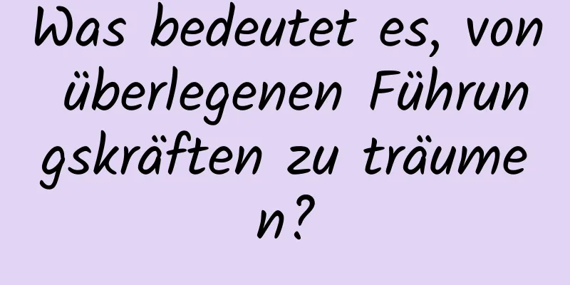 Was bedeutet es, von überlegenen Führungskräften zu träumen?