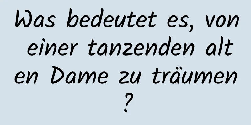 Was bedeutet es, von einer tanzenden alten Dame zu träumen?