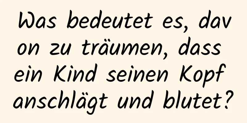 Was bedeutet es, davon zu träumen, dass ein Kind seinen Kopf anschlägt und blutet?