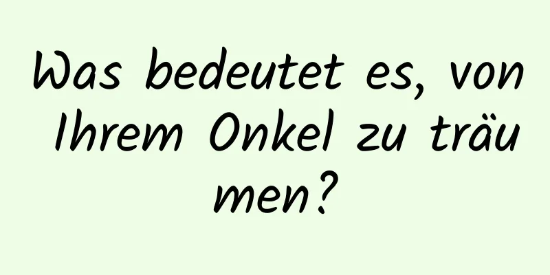 Was bedeutet es, von Ihrem Onkel zu träumen?