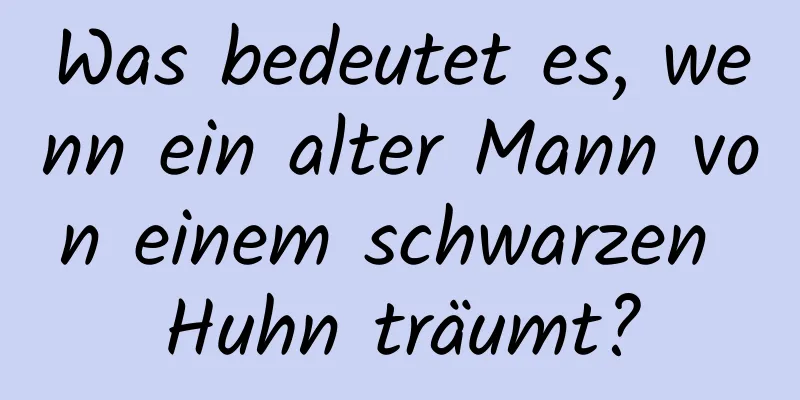 Was bedeutet es, wenn ein alter Mann von einem schwarzen Huhn träumt?