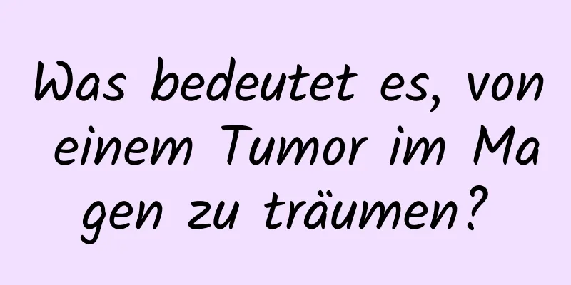 Was bedeutet es, von einem Tumor im Magen zu träumen?