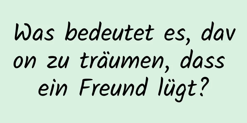 Was bedeutet es, davon zu träumen, dass ein Freund lügt?