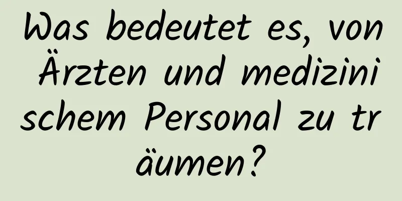 Was bedeutet es, von Ärzten und medizinischem Personal zu träumen?