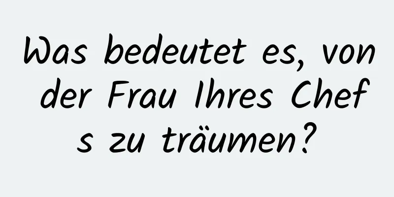 Was bedeutet es, von der Frau Ihres Chefs zu träumen?