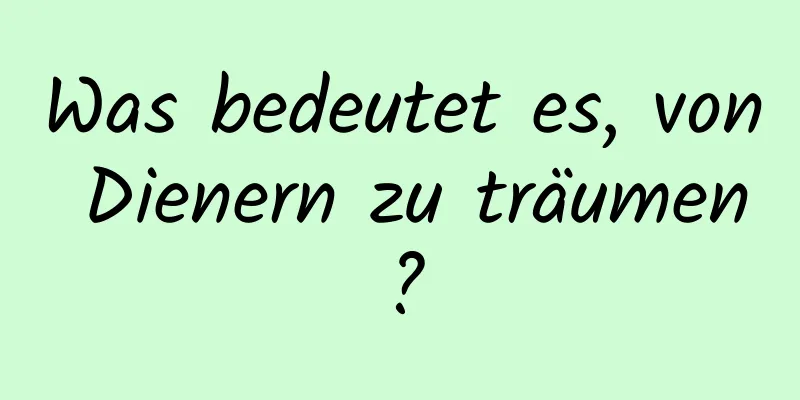 Was bedeutet es, von Dienern zu träumen?