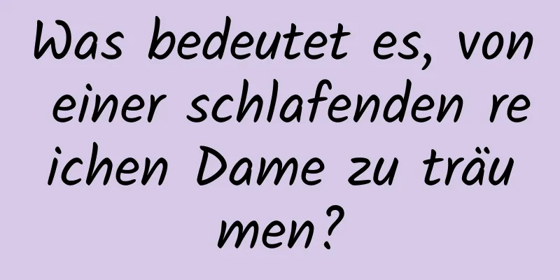 Was bedeutet es, von einer schlafenden reichen Dame zu träumen?