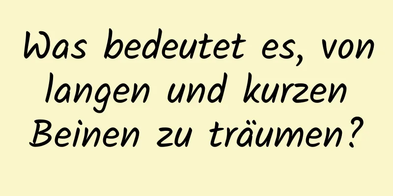 Was bedeutet es, von langen und kurzen Beinen zu träumen?