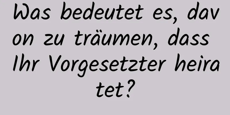 Was bedeutet es, davon zu träumen, dass Ihr Vorgesetzter heiratet?