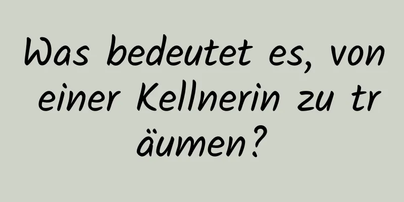 Was bedeutet es, von einer Kellnerin zu träumen?