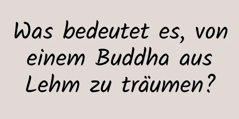 Was bedeutet es, von einem Buddha aus Lehm zu träumen?