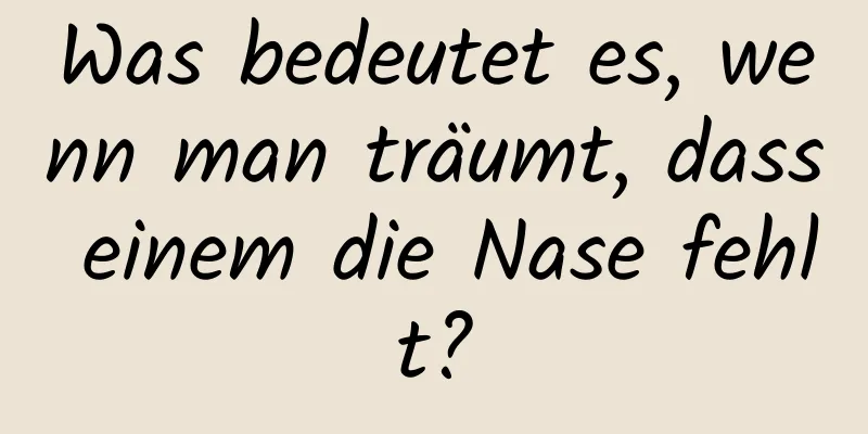 Was bedeutet es, wenn man träumt, dass einem die Nase fehlt?