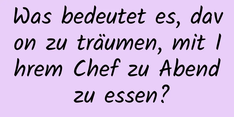 Was bedeutet es, davon zu träumen, mit Ihrem Chef zu Abend zu essen?