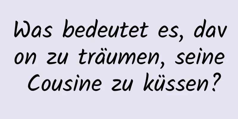 Was bedeutet es, davon zu träumen, seine Cousine zu küssen?