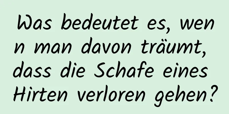 Was bedeutet es, wenn man davon träumt, dass die Schafe eines Hirten verloren gehen?