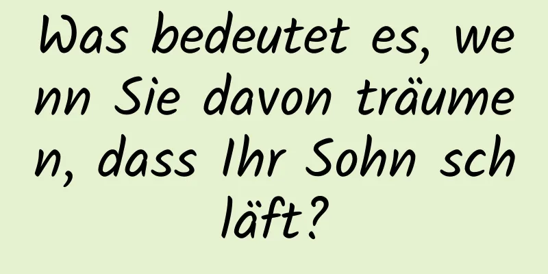 Was bedeutet es, wenn Sie davon träumen, dass Ihr Sohn schläft?