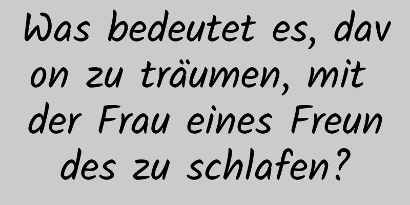 Was bedeutet es, davon zu träumen, mit der Frau eines Freundes zu schlafen?