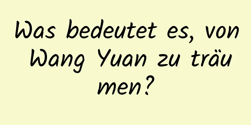 Was bedeutet es, von Wang Yuan zu träumen?