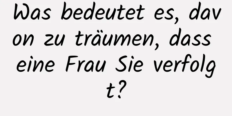 Was bedeutet es, davon zu träumen, dass eine Frau Sie verfolgt?