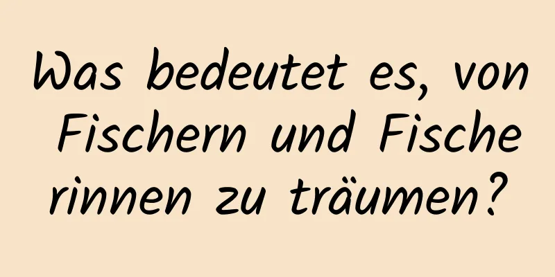 Was bedeutet es, von Fischern und Fischerinnen zu träumen?