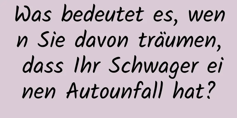 Was bedeutet es, wenn Sie davon träumen, dass Ihr Schwager einen Autounfall hat?