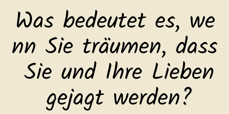 Was bedeutet es, wenn Sie träumen, dass Sie und Ihre Lieben gejagt werden?