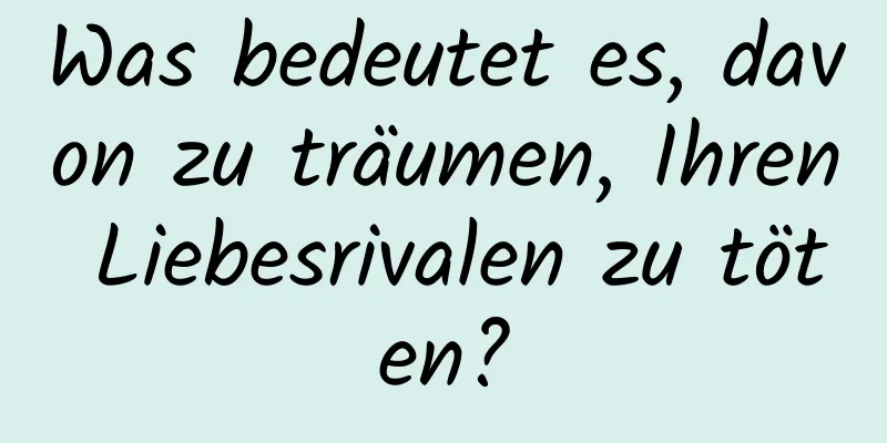 Was bedeutet es, davon zu träumen, Ihren Liebesrivalen zu töten?