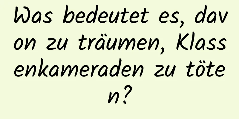 Was bedeutet es, davon zu träumen, Klassenkameraden zu töten?