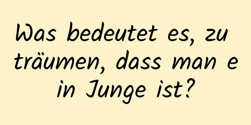 Was bedeutet es, zu träumen, dass man ein Junge ist?