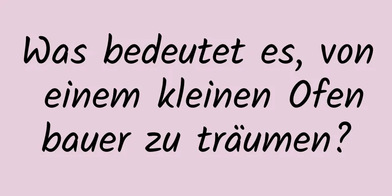 Was bedeutet es, von einem kleinen Ofenbauer zu träumen?