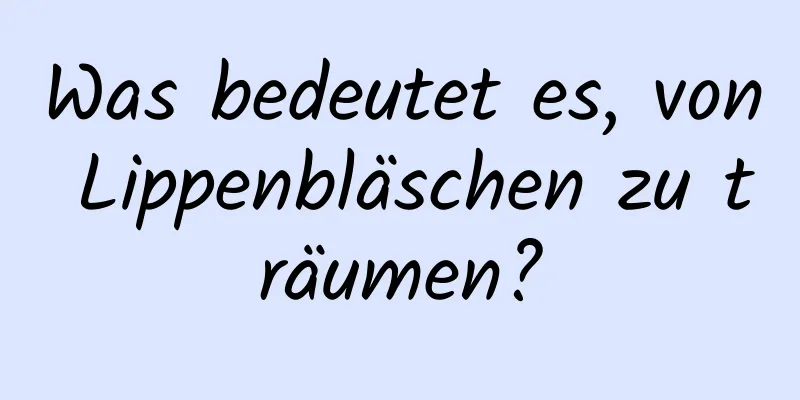 Was bedeutet es, von Lippenbläschen zu träumen?