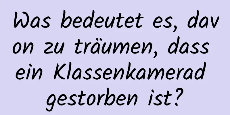 Was bedeutet es, davon zu träumen, dass ein Klassenkamerad gestorben ist?