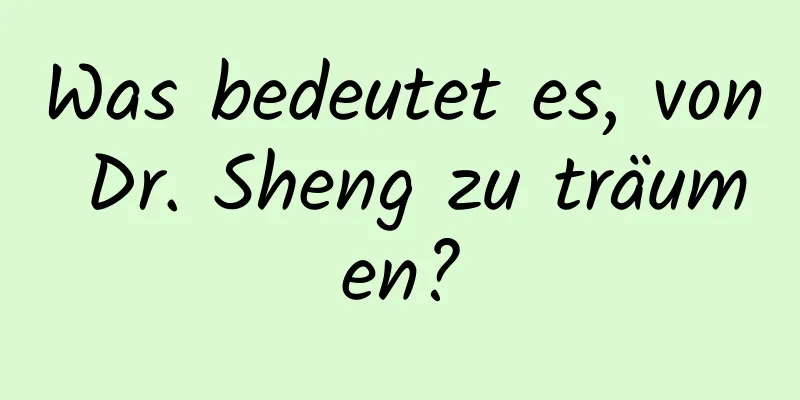 Was bedeutet es, von Dr. Sheng zu träumen?