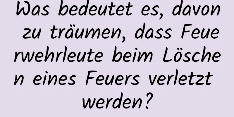 Was bedeutet es, davon zu träumen, dass Feuerwehrleute beim Löschen eines Feuers verletzt werden?