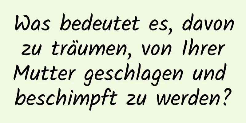 Was bedeutet es, davon zu träumen, von Ihrer Mutter geschlagen und beschimpft zu werden?