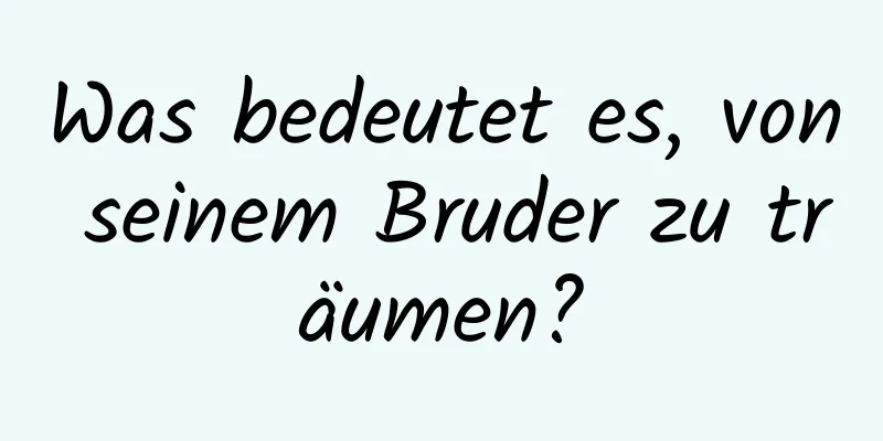 Was bedeutet es, von seinem Bruder zu träumen?