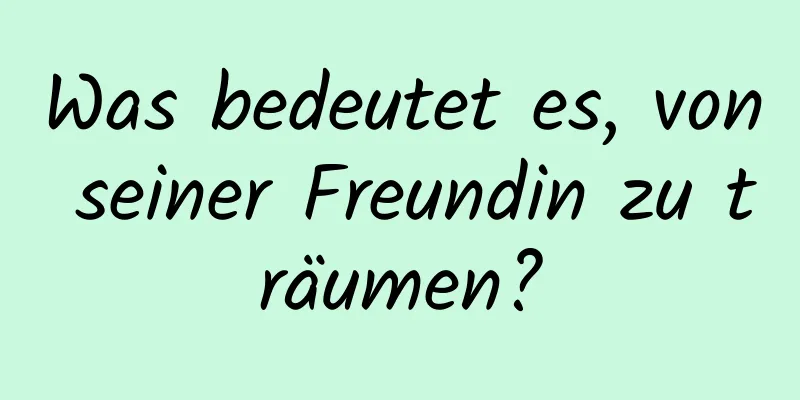 Was bedeutet es, von seiner Freundin zu träumen?