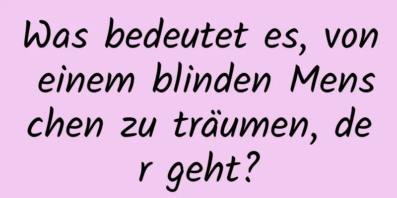 Was bedeutet es, von einem blinden Menschen zu träumen, der geht?