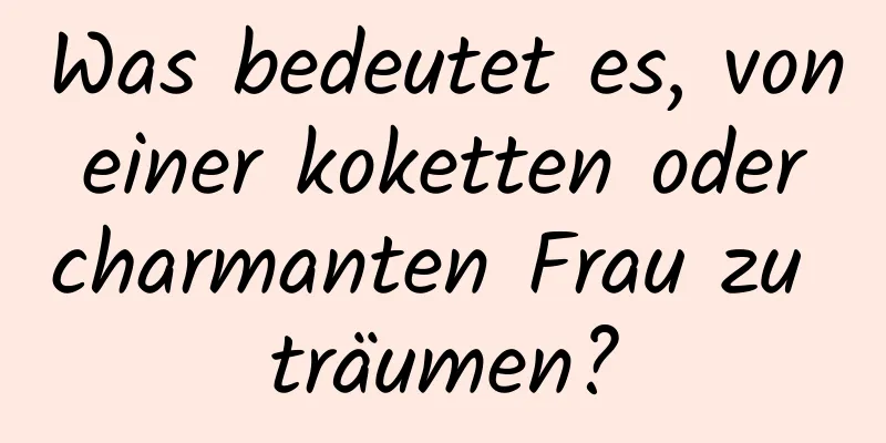 Was bedeutet es, von einer koketten oder charmanten Frau zu träumen?