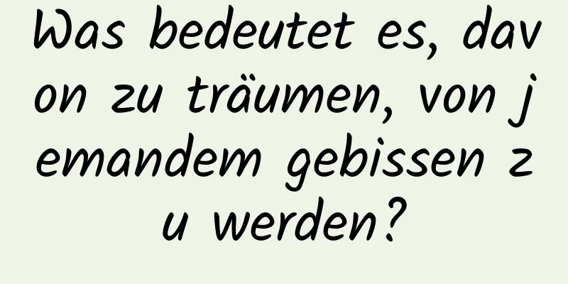 Was bedeutet es, davon zu träumen, von jemandem gebissen zu werden?